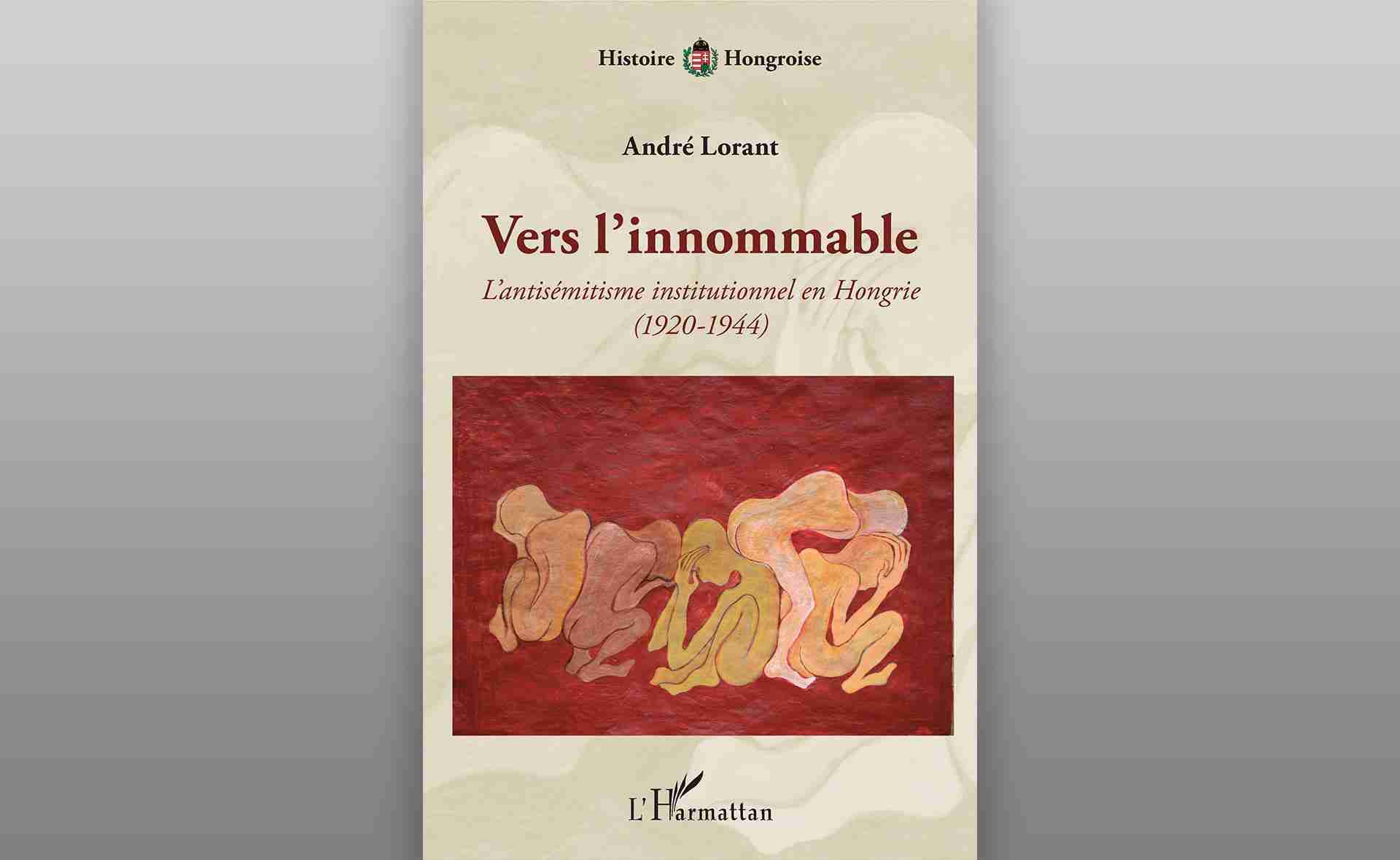 André Lorant : Vers l’innommable. L’antisémitisme institutionnel en Hongrie (1920-1944). L’Harmattan, 2020. 