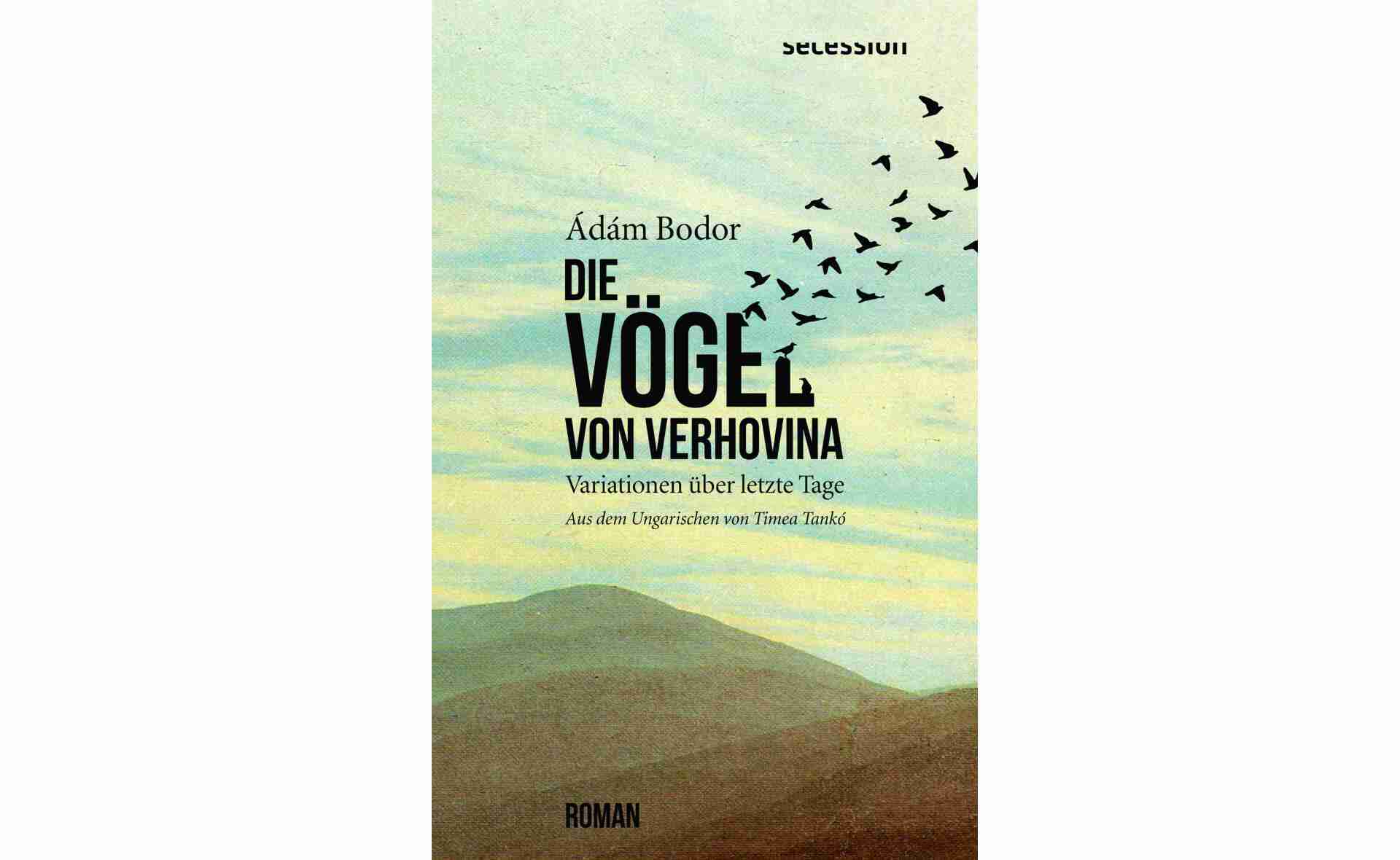 Ádám Bodor: Die Vögel von Verhovina. Roman. Aus dem Ungarischen von Timea Tankó. Zürich: Secession Verlag für Literatur, 8.3.2022. ISBN 978-3-907336-19-9